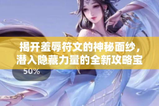 揭开羞辱符文的神秘面纱，潜入隐藏力量的全新攻略宝典