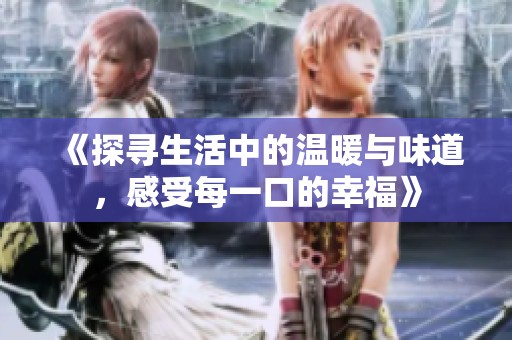 《探寻生活中的温暖与味道，感受每一口的幸福》