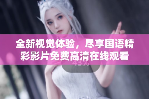 全新视觉体验，尽享国语精彩影片免费高清在线观看