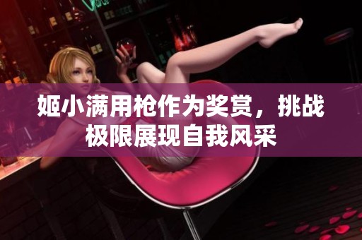 姬小满用枪作为奖赏，挑战极限展现自我风采