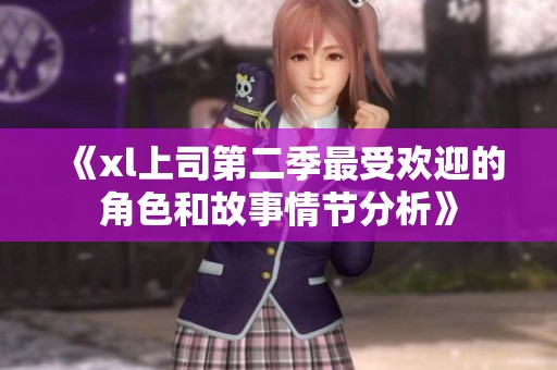《xl上司第二季最受欢迎的角色和故事情节分析》