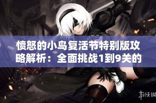 愤怒的小鸟复活节特别版攻略解析：全面挑战1到9关的解谜技巧与策略