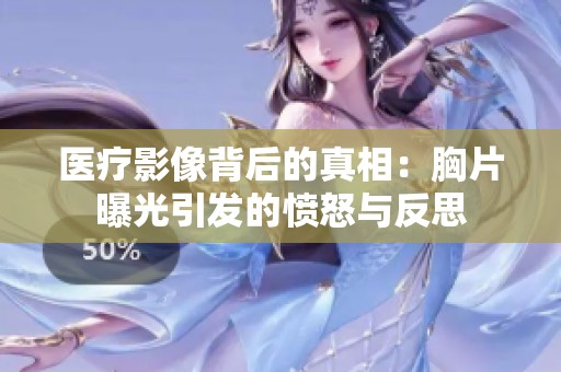 医疗影像背后的真相：胸片曝光引发的愤怒与反思