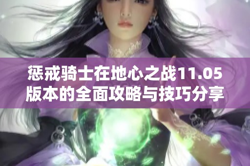 惩戒骑士在地心之战11.05版本的全面攻略与技巧分享