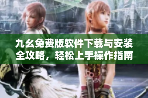 九幺免费版软件下载与安装全攻略，轻松上手操作指南