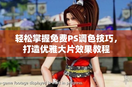 轻松掌握免费PS调色技巧，打造优雅大片效果教程