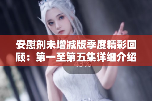 安慰剂未增减版季度精彩回顾：第一至第五集详细介绍与分析