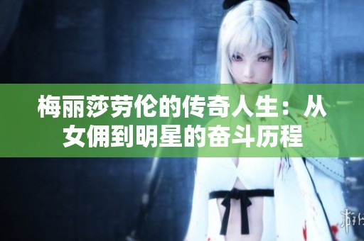 梅丽莎劳伦的传奇人生：从女佣到明星的奋斗历程