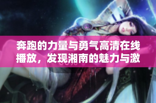 奔跑的力量与勇气高清在线播放，发现湘南的魅力与激情