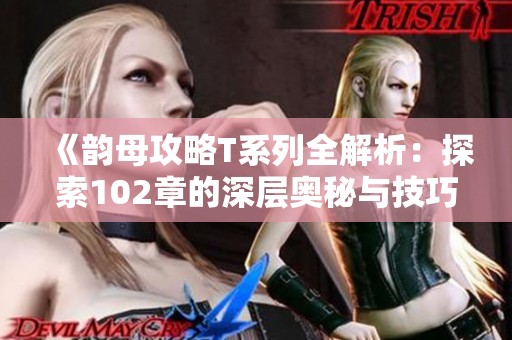 《韵母攻略T系列全解析：探索102章的深层奥秘与技巧》