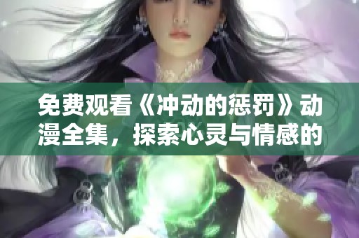 免费观看《冲动的惩罚》动漫全集，探索心灵与情感的交错之旅