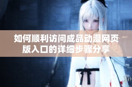 如何顺利访问成品动漫网页版入口的详细步骤分享