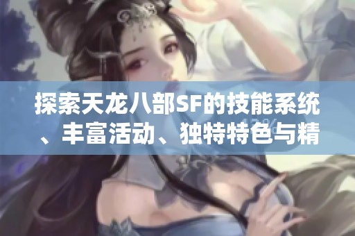 探索天龙八部SF的技能系统、丰富活动、独特特色与精彩剧情解析