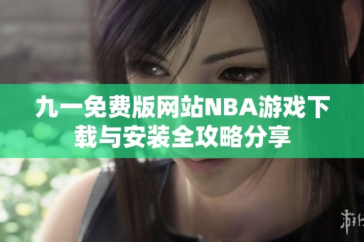九一免费版网站NBA游戏下载与安装全攻略分享