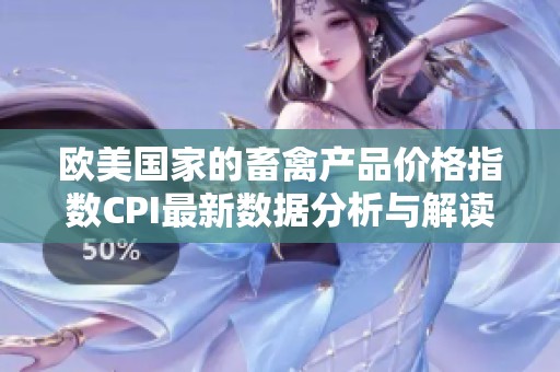 欧美国家的畜禽产品价格指数CPI最新数据分析与解读