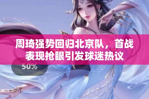 周琦强势回归北京队，首战表现抢眼引发球迷热议