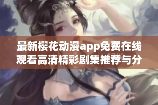 最新樱花动漫app免费在线观看高清精彩剧集推荐与分享