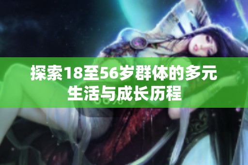 探索18至56岁群体的多元生活与成长历程