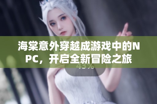 海棠意外穿越成游戏中的NPC，开启全新冒险之旅