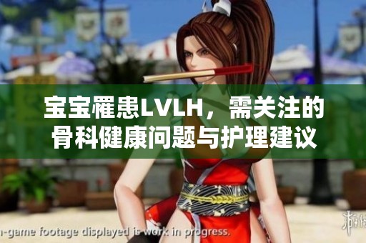 宝宝罹患LVLH，需关注的骨科健康问题与护理建议