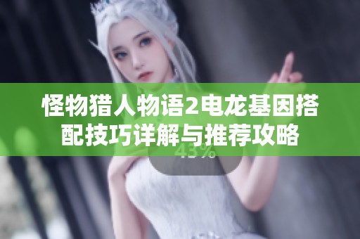 怪物猎人物语2电龙基因搭配技巧详解与推荐攻略
