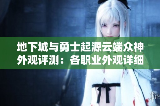 地下城与勇士起源云端众神外观评测：各职业外观详细解析与展示