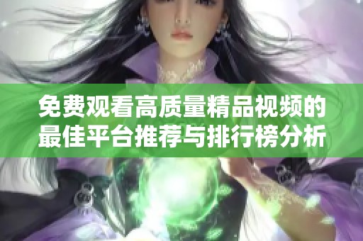免费观看高质量精品视频的最佳平台推荐与排行榜分析