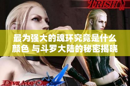 最为强大的魂环究竟是什么颜色 与斗罗大陆的秘密揭晓