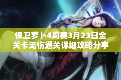 保卫萝卜4周赛3月23日全关卡无伤通关详细攻略分享