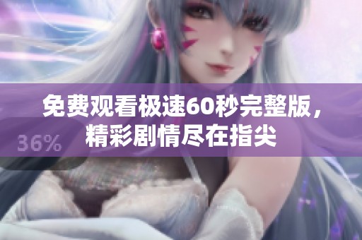 免费观看极速60秒完整版，精彩剧情尽在指尖