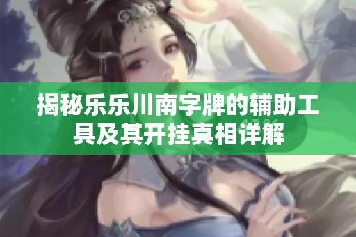 揭秘乐乐川南字牌的辅助工具及其开挂真相详解