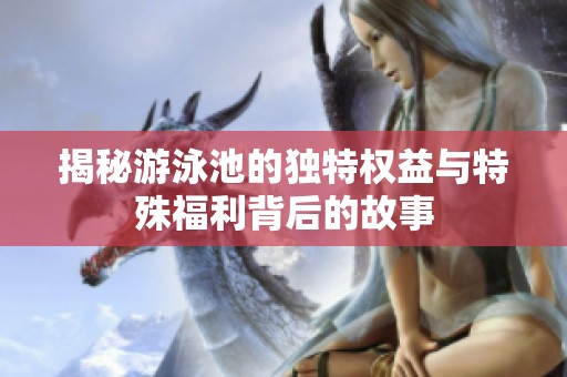 揭秘游泳池的独特权益与特殊福利背后的故事