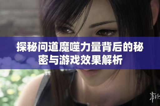 探秘问道魔噬力量背后的秘密与游戏效果解析
