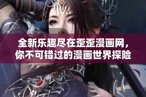 全新乐趣尽在歪歪漫画网，你不可错过的漫画世界探险
