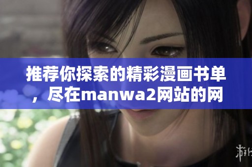 推荐你探索的精彩漫画书单，尽在manwa2网站的网页版中