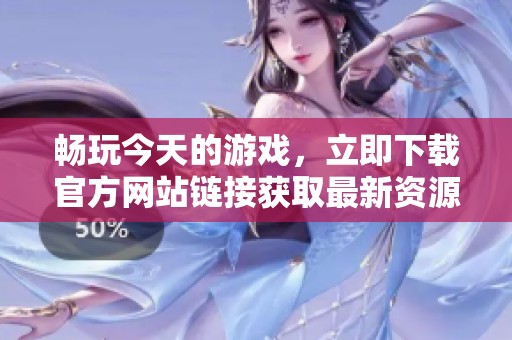 畅玩今天的游戏，立即下载官方网站链接获取最新资源!