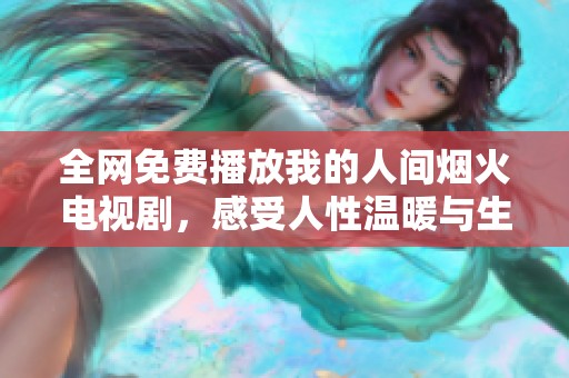 全网免费播放我的人间烟火电视剧，感受人性温暖与生活美好