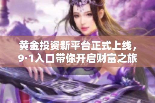 黄金投资新平台正式上线，9·1入口带你开启财富之旅