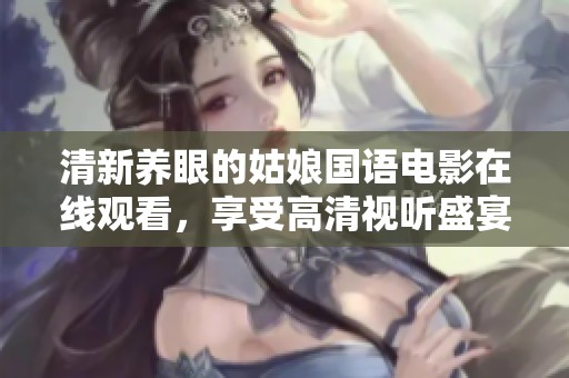 清新养眼的姑娘国语电影在线观看，享受高清视听盛宴