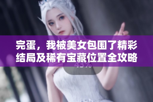 完蛋，我被美女包围了精彩结局及稀有宝藏位置全攻略分享