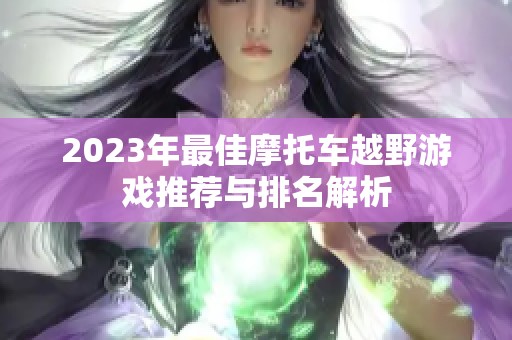 2023年最佳摩托车越野游戏推荐与排名解析