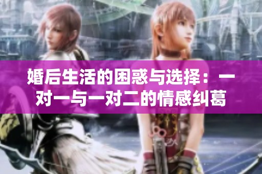 婚后生活的困惑与选择：一对一与一对二的情感纠葛