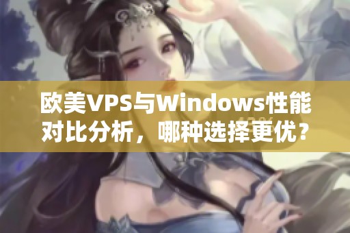 欧美VPS与Windows性能对比分析，哪种选择更优？