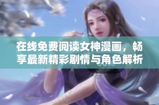 在线免费阅读女神漫画，畅享最新精彩剧情与角色解析
