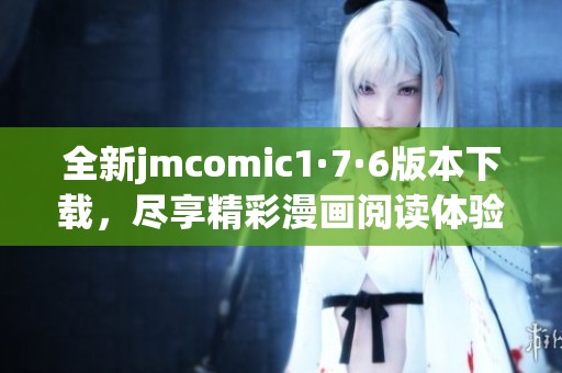 全新jmcomic1·7·6版本下载，尽享精彩漫画阅读体验！