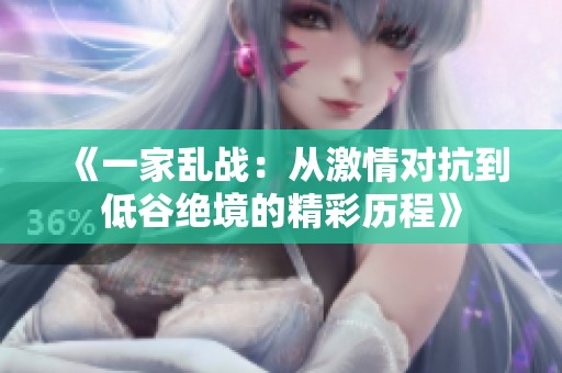 《一家乱战：从激情对抗到低谷绝境的精彩历程》