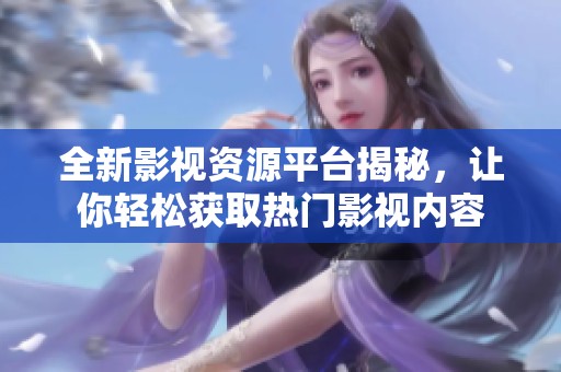 全新影视资源平台揭秘，让你轻松获取热门影视内容