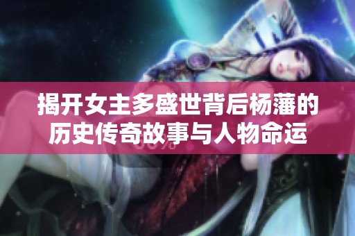 揭开女主多盛世背后杨藩的历史传奇故事与人物命运
