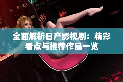 全面解析日产影视剧：精彩看点与推荐作品一览