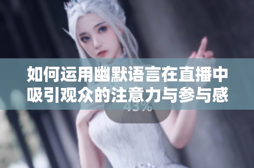 如何运用幽默语言在直播中吸引观众的注意力与参与感